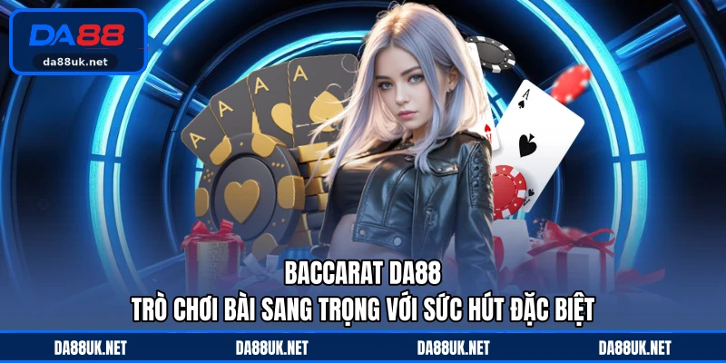 Baccarat DA88 - Trò Chơi Bài Sang Trọng Với Sức Hút Đặc Biệt