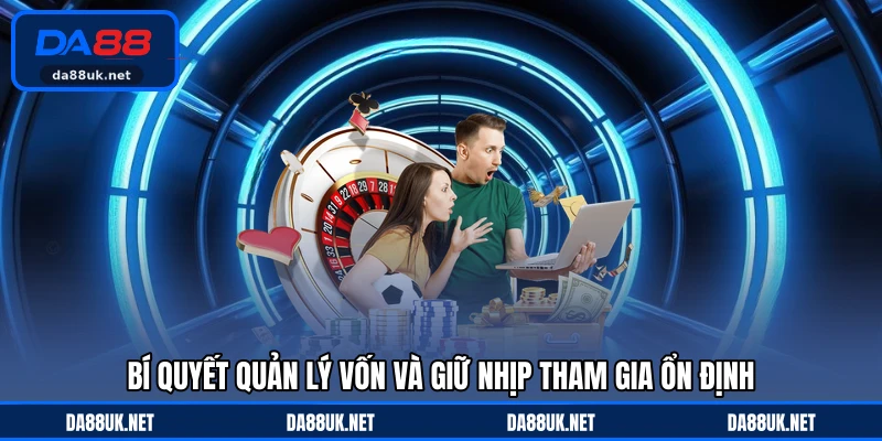 Bí quyết quản lý vốn và giữ nhịp tham gia ổn định