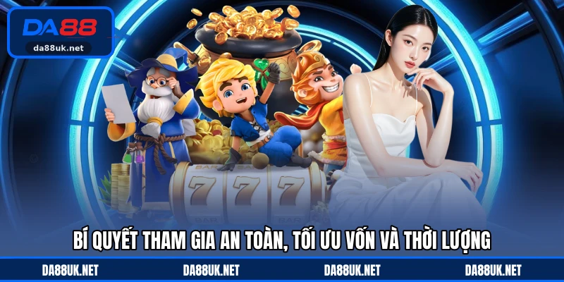 Bí quyết tham gia an toàn, tối ưu vốn và thời lượng