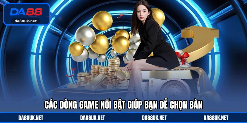 Các dòng game nổi bật giúp bạn dễ chọn bàn