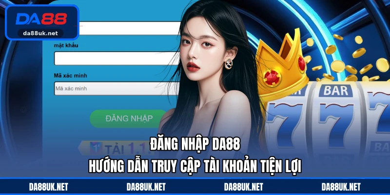 Đăng Nhập DA88 - Hướng Dẫn Truy Cập Tài Khoản Tiện Lợi