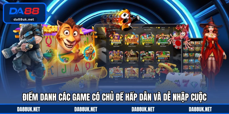 Điểm danh các game có chủ đề hấp dẫn và dễ nhập cuộc