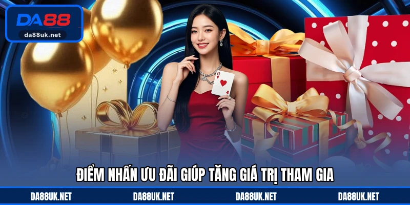 Điểm nhấn ưu đãi giúp tăng giá trị tham gia