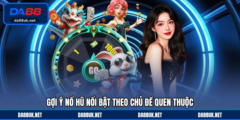 Gợi ý nổ hũ nổi bật theo chủ đề quen thuộc