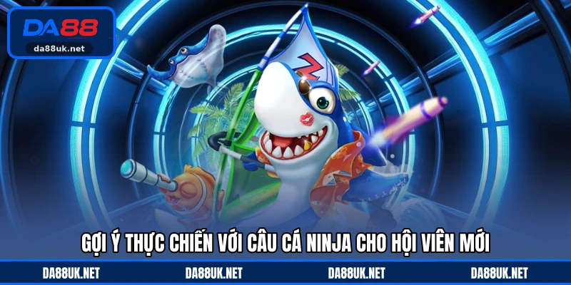 Gợi ý thực chiến với Câu Cá Ninja cho hội viên mới