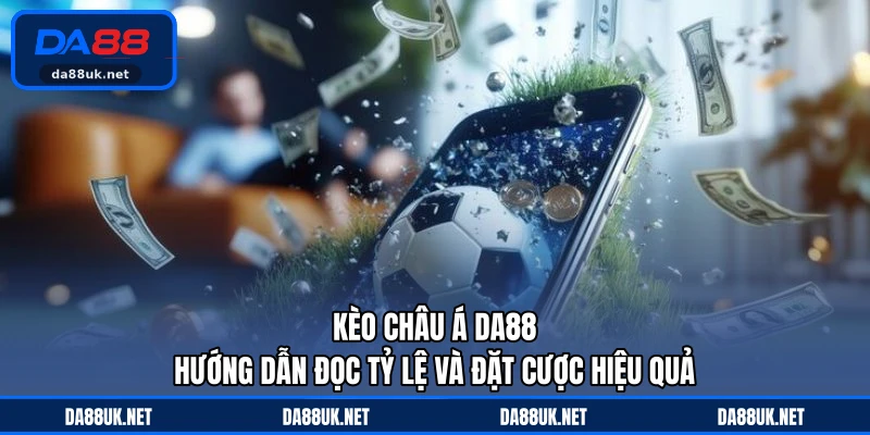 Kèo Châu Á DA88 - Hướng Dẫn Đọc Tỷ Lệ Và Đặt Cược Hiệu Quả