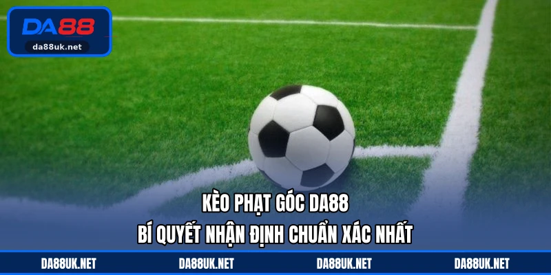 Kèo Phạt Góc DA88 - Bí Quyết Nhận Định Chuẩn Xác Nhất