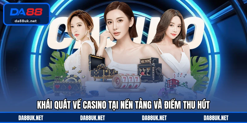 Khái quát về casino tại nền tảng và điểm thu hút