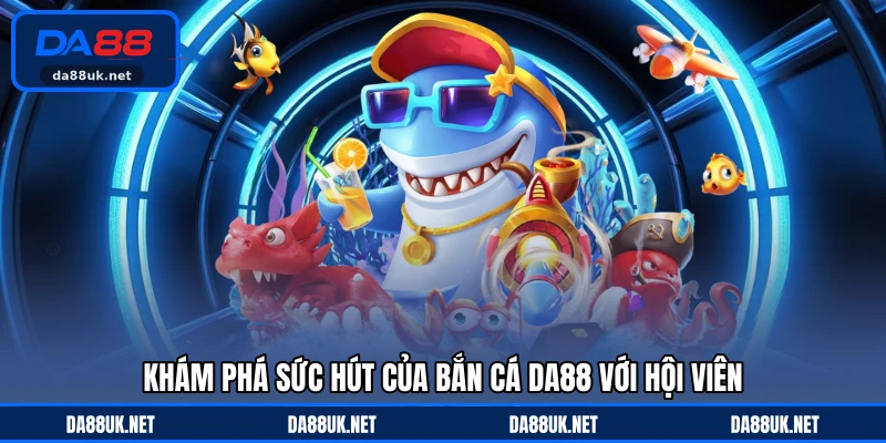 Khám phá sức hút của bắn cá DA88 với hội viên