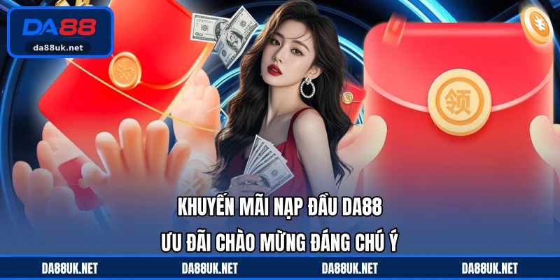 Khuyến Mãi Nạp Đầu DA88 - Ưu Đãi Chào Mừng Đáng Chú Ý