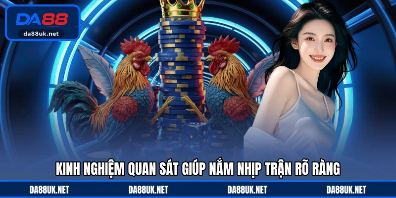 Kinh nghiệm quan sát giúp nắm nhịp trận rõ ràng