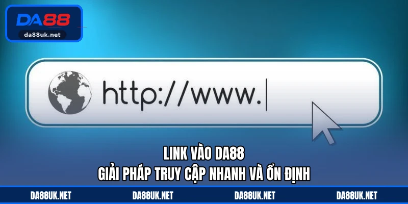 Link Vào DA88 - Giải Pháp Truy Cập Nhanh Và Ổn Định