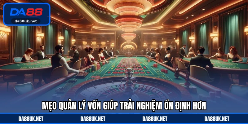 Mẹo quản lý vốn giúp trải nghiệm ổn định hơn