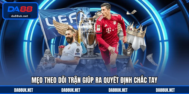 Mẹo theo dõi trận giúp ra quyết định chắc tay
