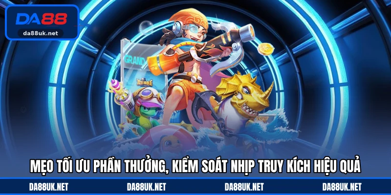 Mẹo tối ưu phần thưởng, kiểm soát nhịp truy kích hiệu quả