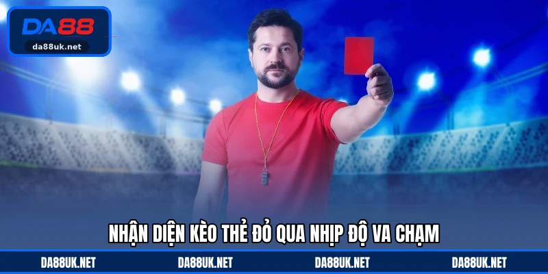 Nhận diện kèo thẻ đỏ qua nhịp độ va chạm