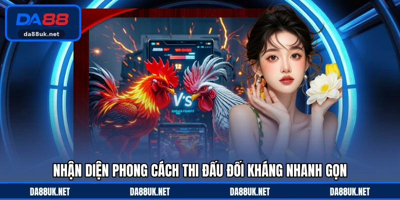 Nhận diện phong cách thi đấu đối kháng nhanh gọn