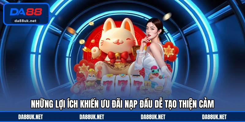 Những lợi ích khiến ưu đãi nạp đầu dễ tạo thiện cảm