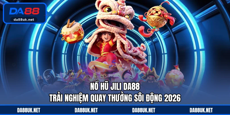 Nổ Hũ JILI DA88 - Trải Nghiệm Quay Thưởng Sôi Động 2026
