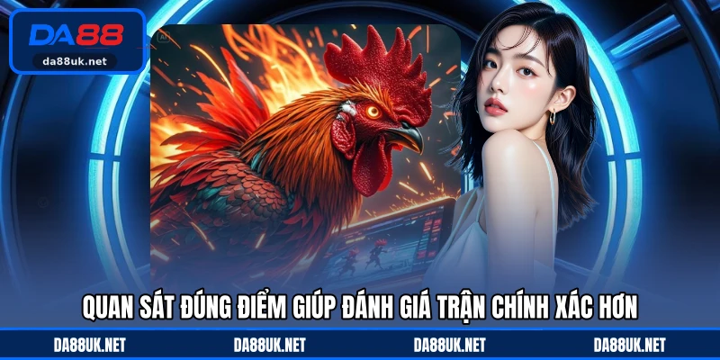 Quan sát đúng điểm giúp đánh giá trận chính xác hơn