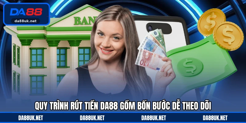 Quy trình rút tiền DA88 gồm bốn bước dễ theo dõi