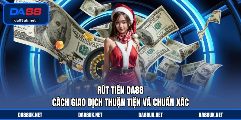 Rút Tiền DA88 - Cách Giao Dịch Thuận Tiện Và Chuẩn Xác