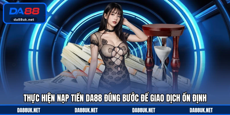 Thực hiện nạp tiền DA88 đúng bước để giao dịch ổn định