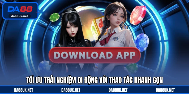 Tối ưu trải nghiệm di động với thao tác nhanh gọn